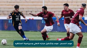 موعد الحسم.. موعد وتشكيل مباراة الأهلي وسيراميكا المنتظرة